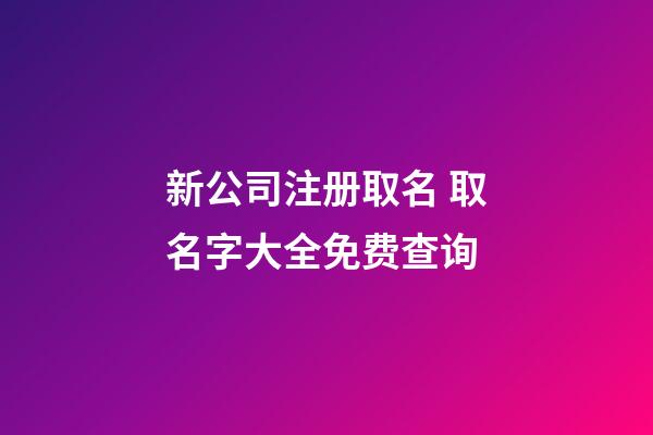 新公司注册取名 取名字大全免费查询-第1张-公司起名-玄机派